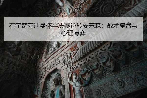 石宇奇苏迪曼杯半决赛逆转安东森：战术复盘与心理博弈